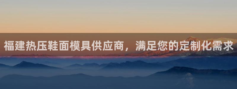 易倍单词app:福建热压鞋面模具供应商,满足您的定制化需
