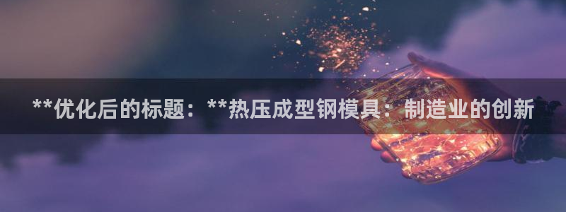 emc倍频超了:**优化后的标题:**热压成型钢模具:制