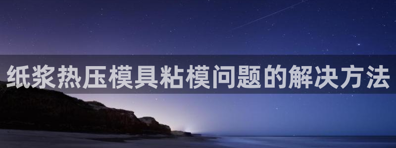 易倍单词登录网站：纸浆热压模具粘模问题的解决方法