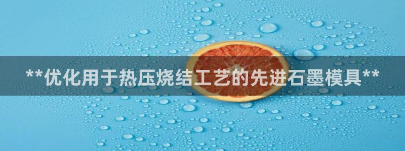 易倍全站下载：**优化用于热压烧结工艺的先进石墨模具**