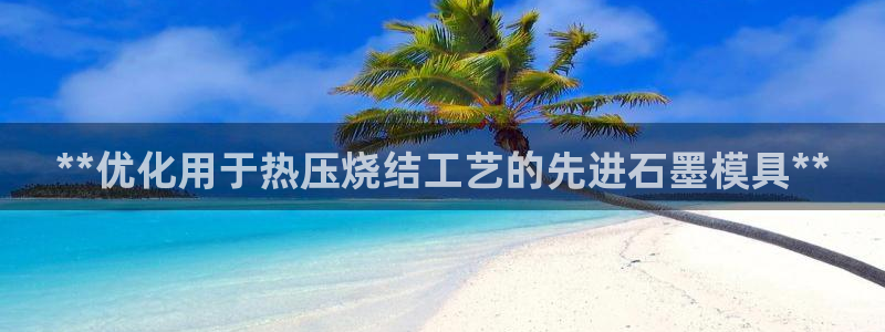 emc易倍平台：**优化用于热压烧结工艺的先进石墨模具*