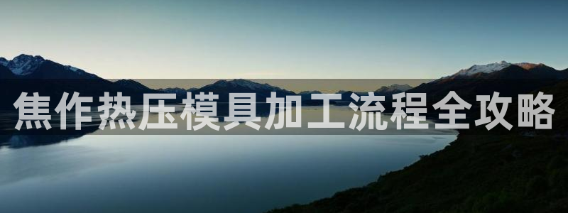 EMC易倍：焦作热压模具加工流程全攻略