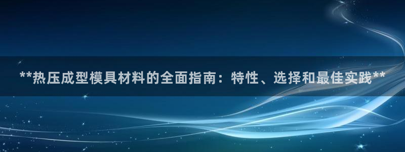 emc易倍怎么样：**热压成型模具材料的全面指南：特性、
