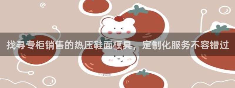 易倍申医保报销：找寻专柜销售的热压鞋面模具，定制化服务不