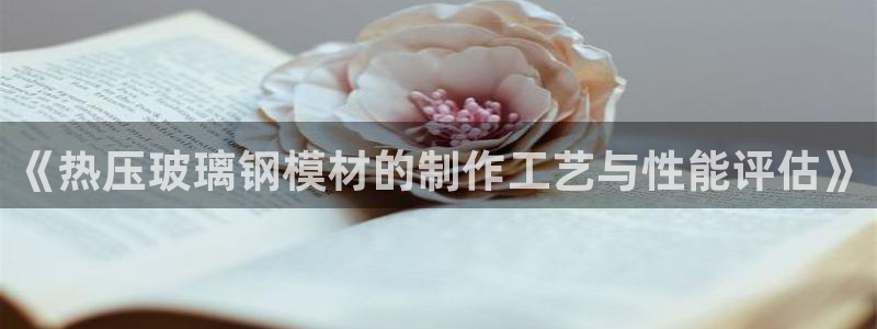 易倍单词官网下载：《热压玻璃钢模材的制作工艺与性能评估》