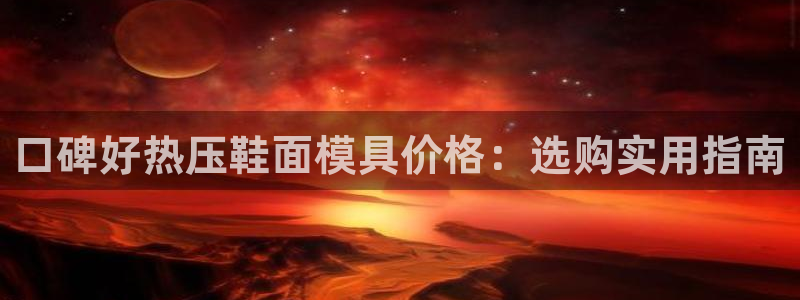 emc易倍的服务优势:口碑好热压鞋面模具价格:选购实用指