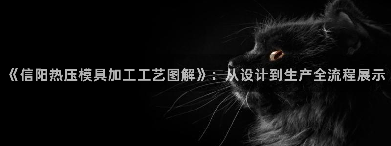 易倍单词app下载：《信阳热压模具加工工艺图解》：从设计