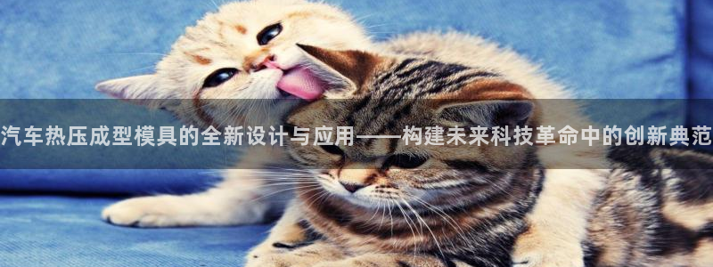 易倍思怎么样：汽车热压成型模具的全新设计与应用——构建未