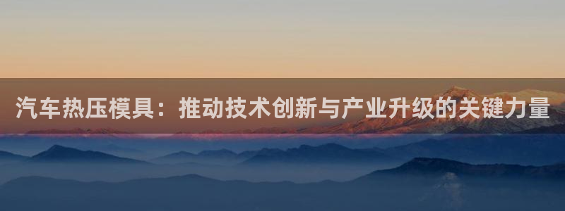 易倍纤价格：汽车热压模具：推动技术创新与产业升级的关键力