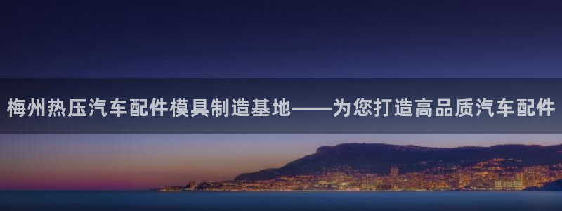 易倍单词官方网站登录：梅州热压汽车配件模具制造基地——为