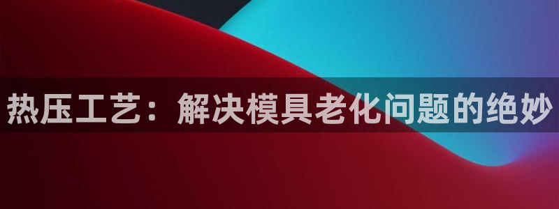 emc易倍官网app官网:热压工艺:解决模具老化问题的绝