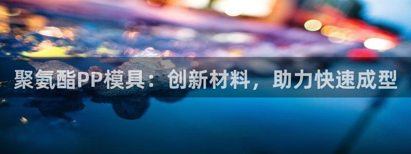 易倍app官网下载:聚氨酯PP模具:创新材料,助力快速成