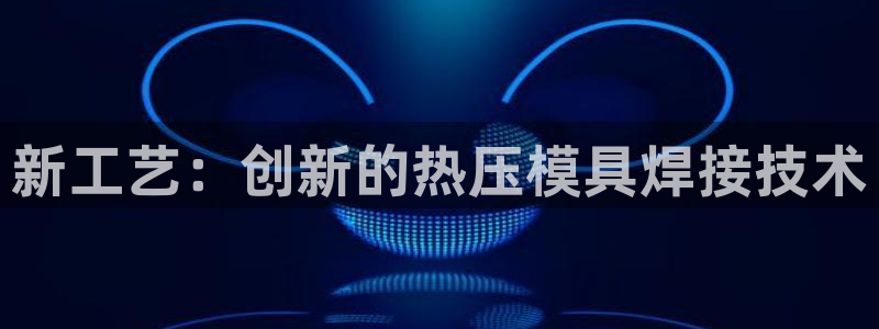 emc易倍官网登录入口：新工艺：创新的热压模具焊接技术