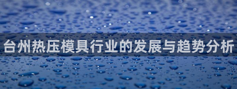 emc频率范围:台州热压模具行业的发展与趋势分析