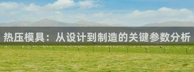 emc易倍官方平台：热压模具：从设计到制造的关键参数分析