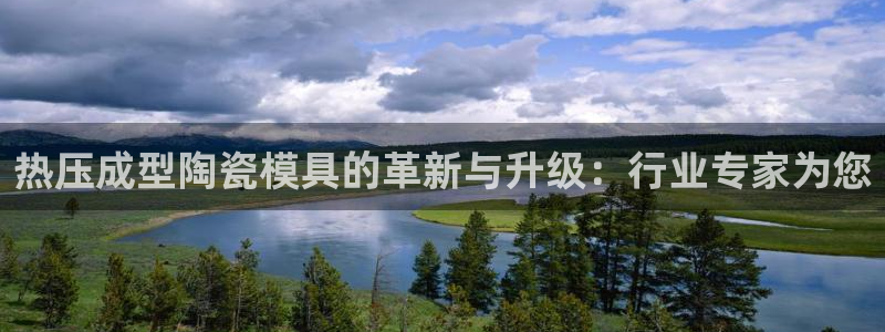 易倍下载：热压成型陶瓷模具的革新与升级：行业专家为您