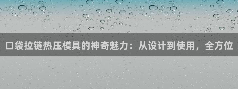 易倍EMC网址：口袋拉链热压模具的神奇魅力：从设计到使用