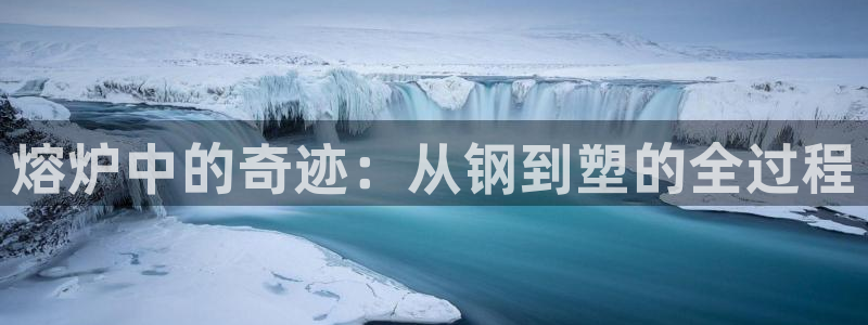 emc网页版：熔炉中的奇迹：从钢到塑的全过程