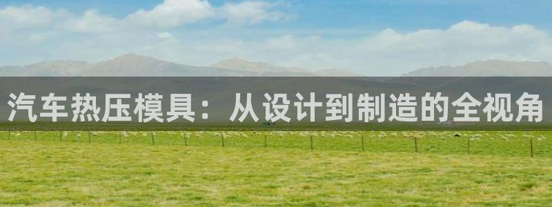 易倍网络技术有限公司：汽车热压模具：从设计到制造的全视角