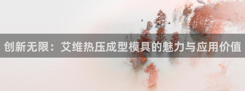 易倍emc网址：创新无限：艾维热压成型模具的魅力与应用价
