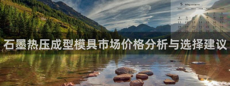 易倍全站下载：石墨热压成型模具市场价格分析与选择建议