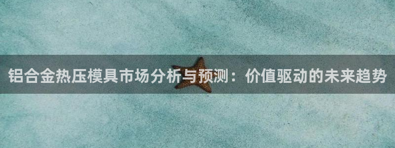 EMC易倍官方网址：铝合金热压模具市场分析与预测：价值驱